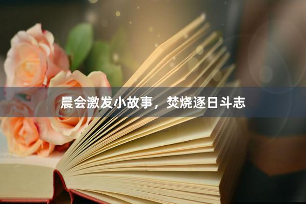 晨会激发小故事，焚烧逐日斗志